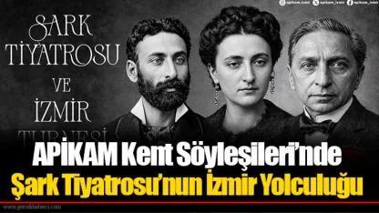 APİKAM Kent Söyleşileri’nde Şark Tiyatrosu’nun İzmir Yolculuğu