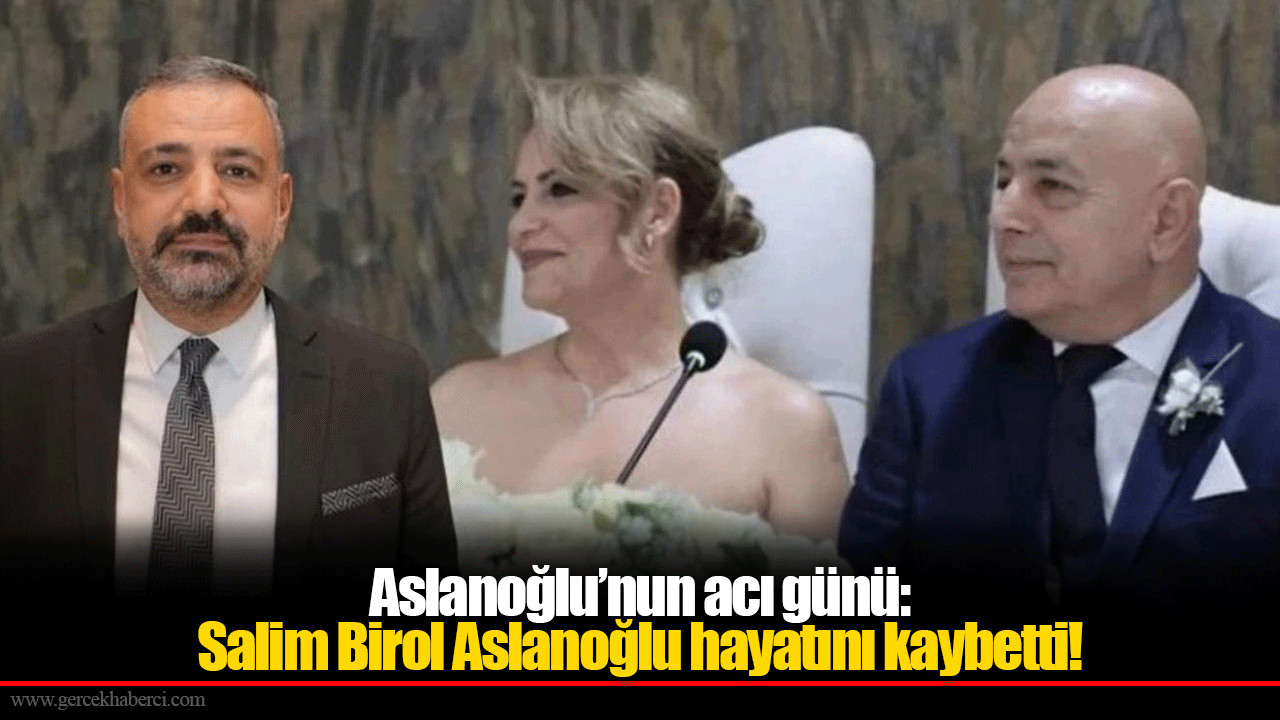 Aslanoğlu’nun acı günü: Salim Birol Aslanoğlu hayatını kaybetti!