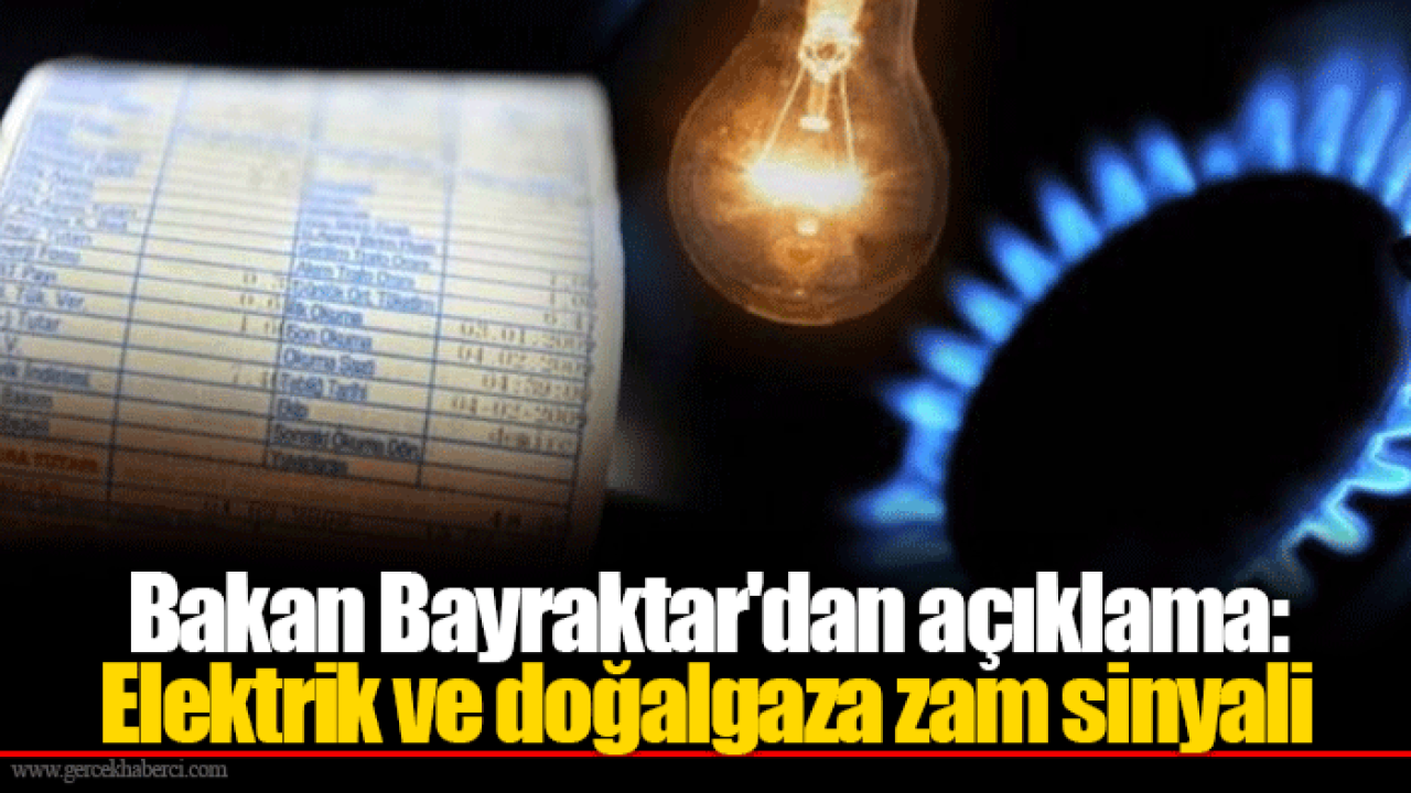 Bakan Bayraktar'dan açıklama: Elektrik ve doğalgaza zam sinyali