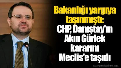 Bakanlığı yargıya taşınmıştı: CHP, Danıştay'ın Akın Gürlek kararını Meclis'e taşıdı