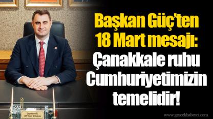 Başkan Güç’ten 18 Mart mesajı: Çanakkale ruhu Cumhuriyetimizin temelidir!