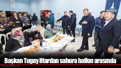 Başkan Tugay iftardan sahura halkın arasında