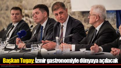 Başkan Tugay: İzmir gastronomiyle dünyaya açılacak
