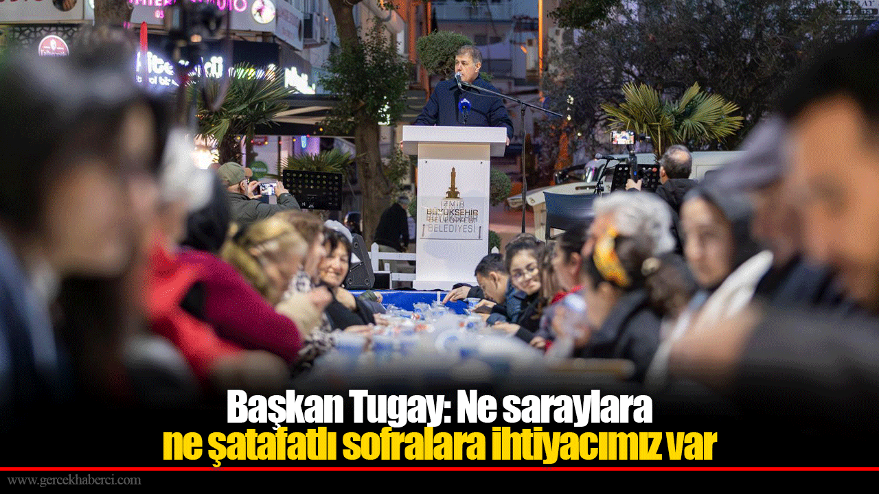 Başkan Tugay: Ne saraylara ne şatafatlı sofralara ihtiyacımız var