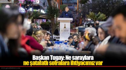 Başkan Tugay: Ne saraylara ne şatafatlı sofralara ihtiyacımız var