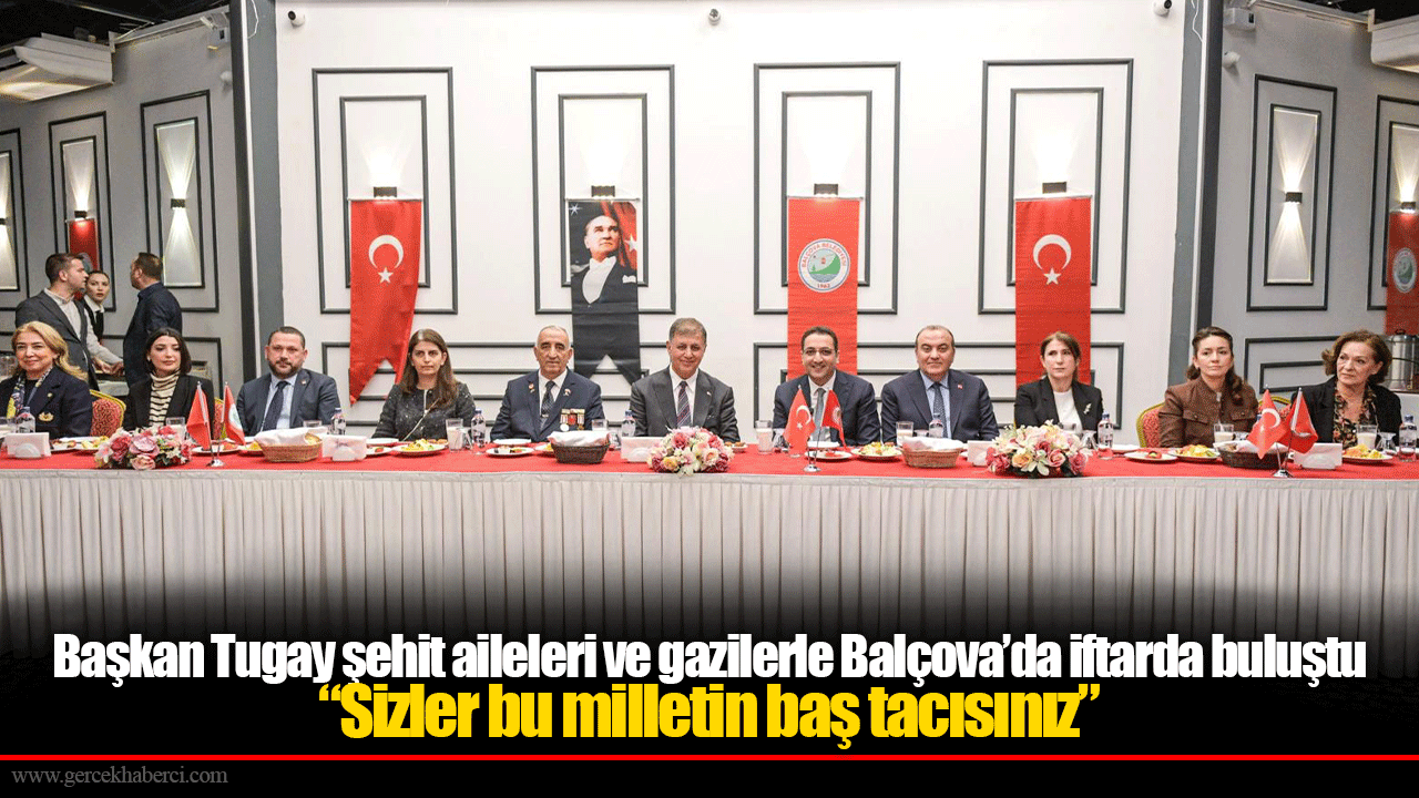 Başkan Tugay şehit aileleri ve gazilerle Balçova’da iftarda buluştu “Sizler bu milletin baş tacısınız”