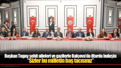 Başkan Tugay şehit aileleri ve gazilerle Balçova’da iftarda buluştu “Sizler bu milletin baş tacısınız”
