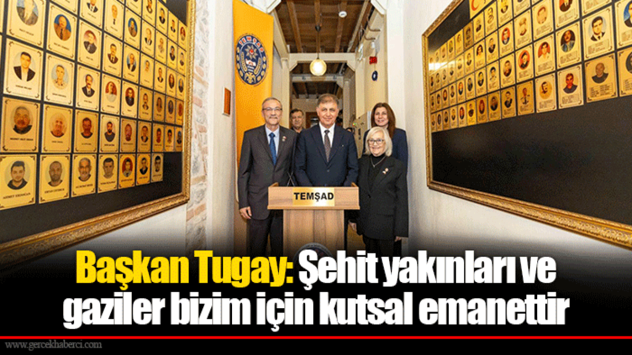 Başkan Tugay: Şehit yakınları ve gaziler bizim için kutsal emanettir