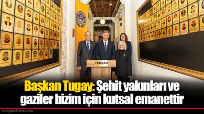 Başkan Tugay: Şehit yakınları ve gaziler bizim için kutsal emanettir