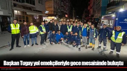 Başkan Tugay yol emekçileriyle gece mesaisinde buluştu