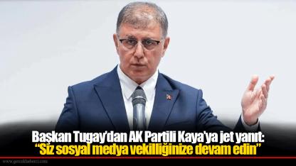 Başkan Tugay’dan AK Partili Kaya’ya jet yanıt: “Siz sosyal medya vekilliğinize devam edin”