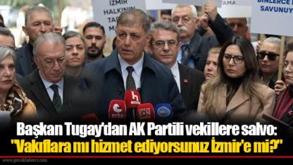 Başkan Tugay'dan AK Partili vekillere salvo: "Vakıflara mı hizmet ediyorsunuz İzmir'e mi?"