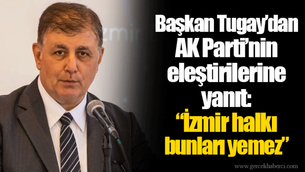 Başkan Tugay’dan AK Parti’nin eleştirilerine yanıt: “İzmir halkı bunları yemez”