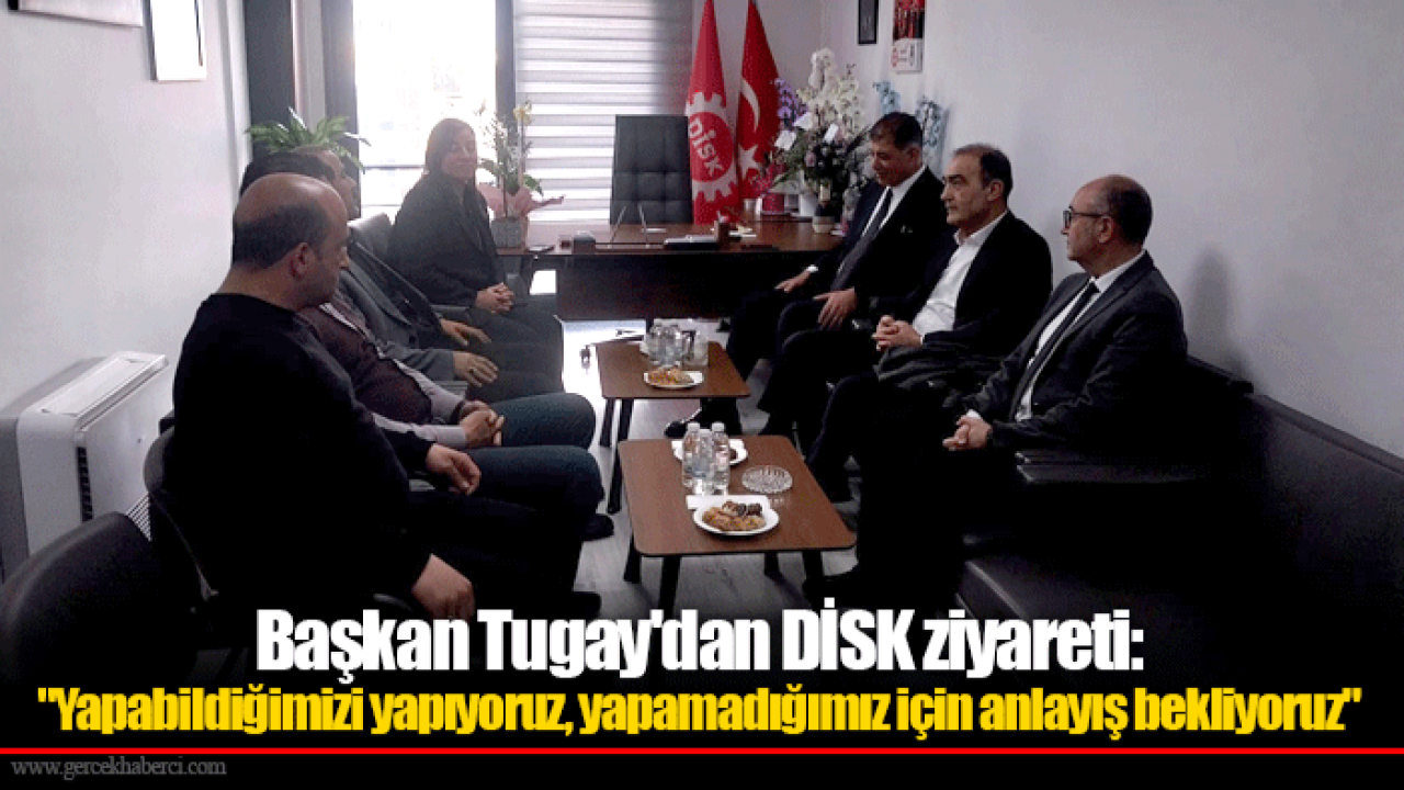 Başkan Tugay'dan DİSK ziyareti: "Yapabildiğimizi yapıyoruz, yapamadığımız için anlayış bekliyoruz"