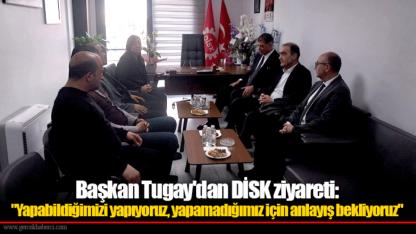 Başkan Tugay'dan DİSK ziyareti: "Yapabildiğimizi yapıyoruz, yapamadığımız için anlayış bekliyoruz"
