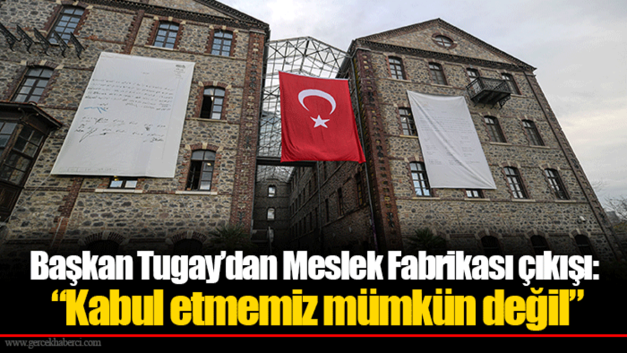 Başkan Tugay’dan Meslek Fabrikası çıkışı: “Kabul etmemiz mümkün değil”