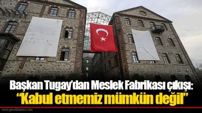 Başkan Tugay’dan Meslek Fabrikası çıkışı: “Kabul etmemiz mümkün değil”