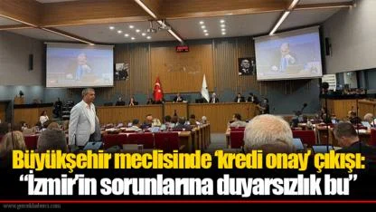 Büyükşehir meclisinde ‘kredi onay’ çıkışı: “İzmir’in sorunlarına duyarsızlık bu”