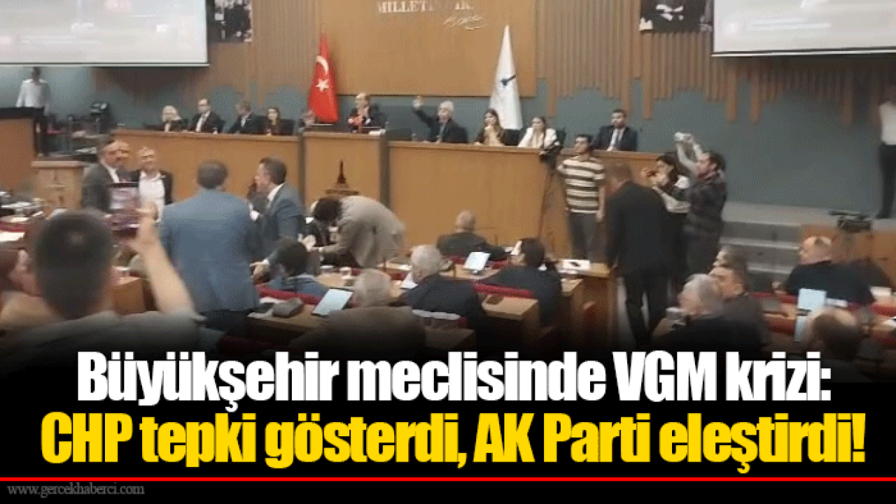 Büyükşehir meclisinde VGM krizi: CHP tepki gösterdi, AK Parti eleştirdi!