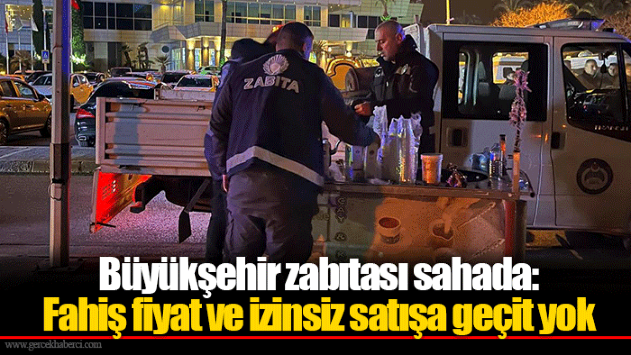 Büyükşehir zabıtası sahada: Fahiş fiyat ve izinsiz satışa geçit yok