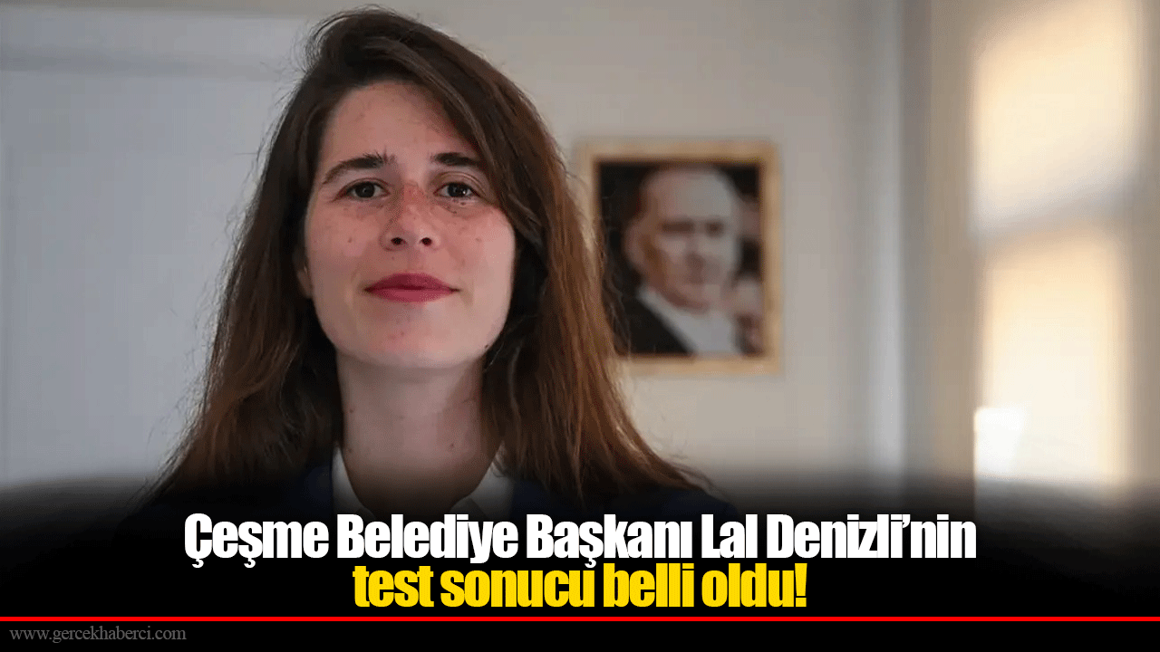 Çeşme Belediye Başkanı Lal Denizli’nin test sonucu belli oldu!