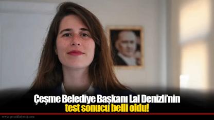Çeşme Belediye Başkanı Lal Denizli’nin test sonucu belli oldu!