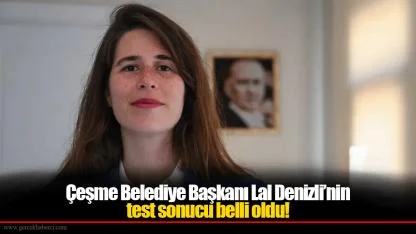 Çeşme Belediye Başkanı Lal Denizli’nin test sonucu belli oldu!