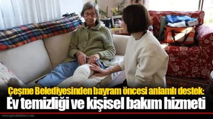 Çeşme Belediyesinden bayram öncesi anlamlı destek:   Ev temizliği ve kişisel bakım hizmeti