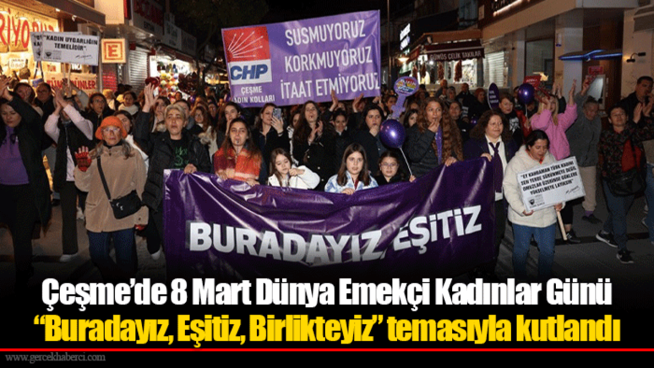 Çeşme’de 8 Mart Dünya Emekçi Kadınlar Günü “Buradayız, Eşitiz, Birlikteyiz” temasıyla kutlandı