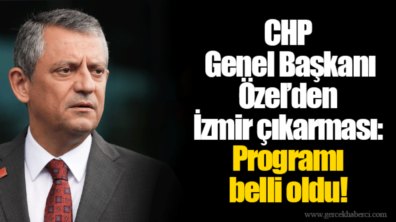 CHP Genel Başkanı Özel’den İzmir çıkarması: Programı belli oldu!