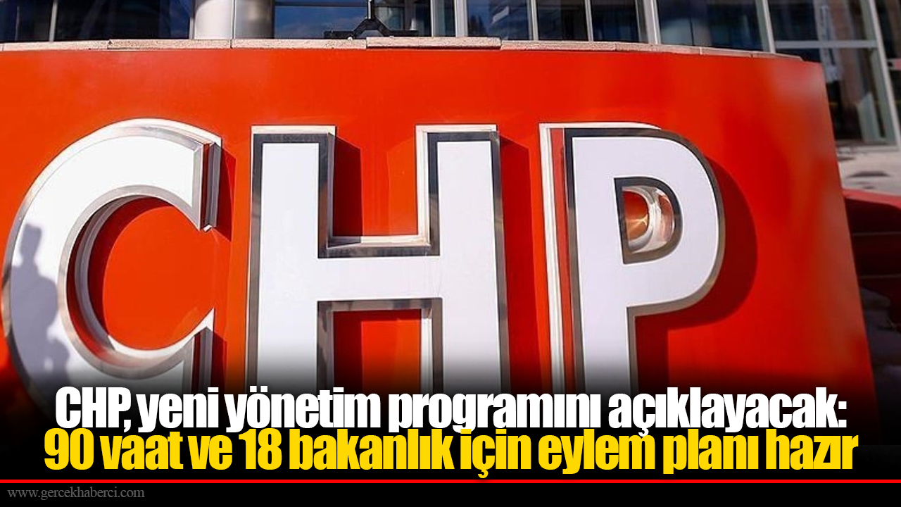 CHP, yeni yönetim programını açıklayacak: 90 vaat ve 18 bakanlık için eylem planı hazır