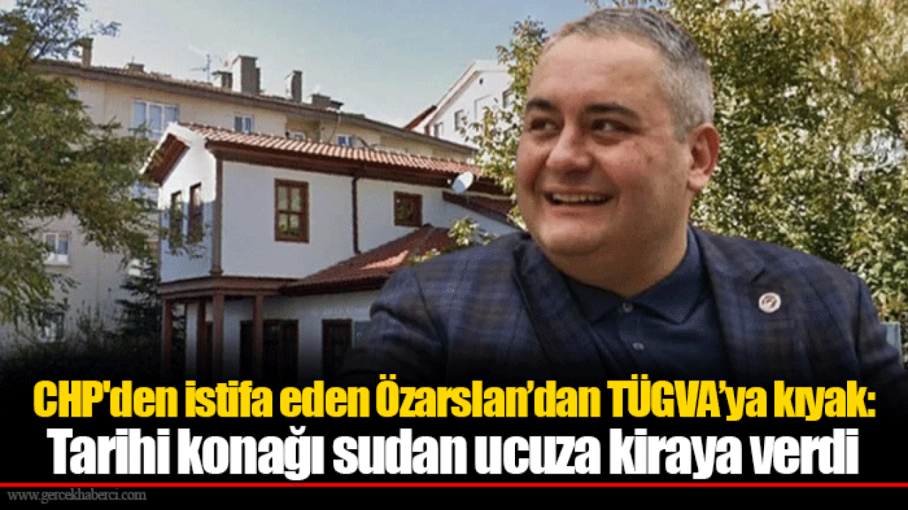 CHP'den istifa eden Özarslan’dan TÜGVA’ya kıyak: Tarihi konağı sudan ucuza kiraya verdi