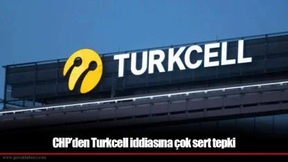 CHP’den Turkcell iddiasına çok sert tepki