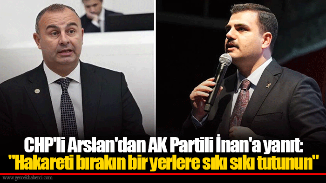 CHP'li Arslan'dan AK Partili İnan'a yanıt: "Hakareti bırakın bir yerlere sıkı sıkı tutunun"