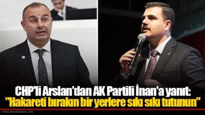 CHP'li Arslan'dan AK Partili İnan'a yanıt: "Hakareti bırakın bir yerlere sıkı sıkı tutunun"