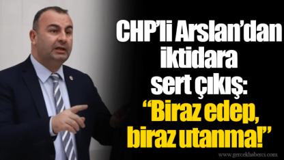 CHP’li Arslan’dan iktidara sert çıkış: “Biraz edep, biraz utanma!”