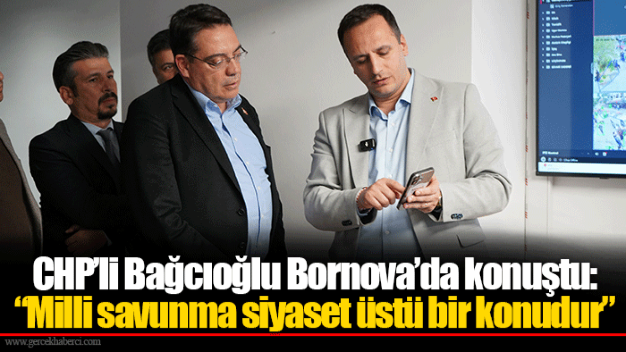 CHP’li Bağcıoğlu Bornova’da konuştu: “Milli savunma siyaset üstü bir konudur”