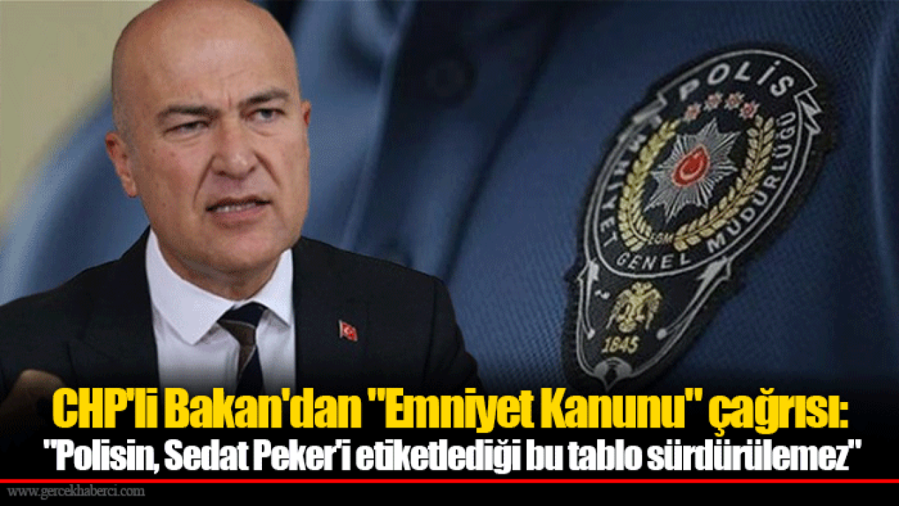CHP'li Bakan'dan "Emniyet Kanunu" çağrısı: "Polisin, Sedat Peker'i etiketlediği bu tablo sürdürülemez"
