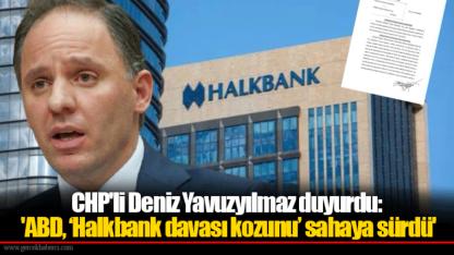 CHP'li Deniz Yavuzyılmaz duyurdu: 'ABD, ‘Halkbank davası kozunu’ sahaya sürdü'