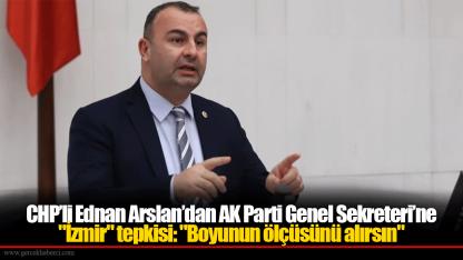 CHP’li Ednan Arslan’dan AK Parti Genel Sekreteri’ne "İzmir" tepkisi: "Boyunun ölçüsünü alırsın"