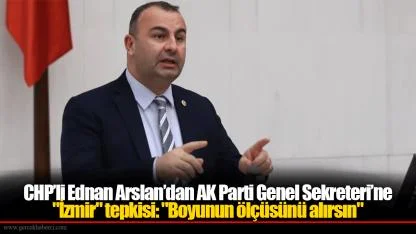 CHP’li Ednan Arslan’dan AK Parti Genel Sekreteri’ne "İzmir" tepkisi: "Boyunun ölçüsünü alırsın"
