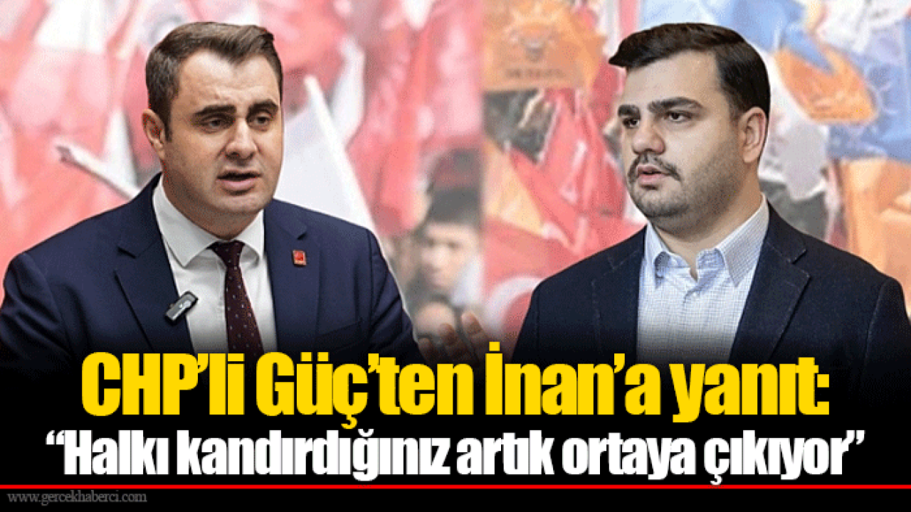 CHP’li Güç’ten İnan’a yanıt: “Halkı kandırdığınız artık ortaya çıkıyor”