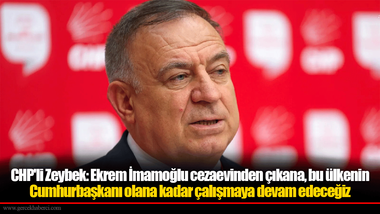 CHP'li Zeybek: Cumhurbaşkanı adayımız Ekrem İmamoğlu cezaevinden çıkana, bu ülkenin Cumhurbaşkanı olana kadar çalışmaya devam edeceğiz