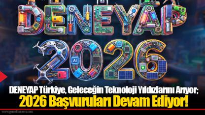 DENEYAP Türkiye, Geleceğin Teknoloji Yıldızlarını Arıyor; 2026 Başvuruları Devam Ediyor!