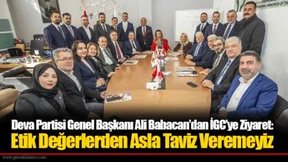 Deva Partisi Genel Başkanı Ali Babacan’dan İGC’ye Ziyaret: Etik Değerlerden Asla Taviz Veremeyiz