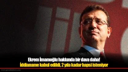 Ekrem İmamoğlu hakkında bir dava daha! İddianame kabul edildi, 2 yıla kadar hapsi isteniyor
