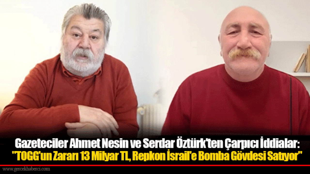 Gazeteciler Ahmet Nesin ve Serdar Öztürk'ten Çarpıcı İddialar: "TOGG'un Zararı 13 Milyar TL, Repkon İsrail'e Bomba Gövdesi Satıyor"