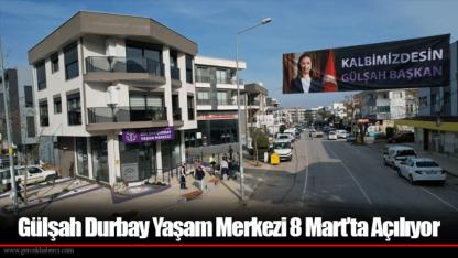 Gülşah Durbay Yaşam Merkezi 8 Mart’ta Açılıyor