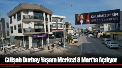 Gülşah Durbay Yaşam Merkezi 8 Mart’ta Açılıyor
