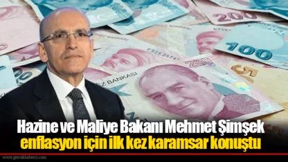 Hazine ve Maliye Bakanı Mehmet Şimşek enflasyon için ilk kez karamsar konuştu